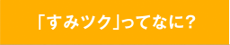 「すみツク」ってなに？