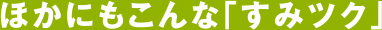 ほかにもこんな「すみツク」