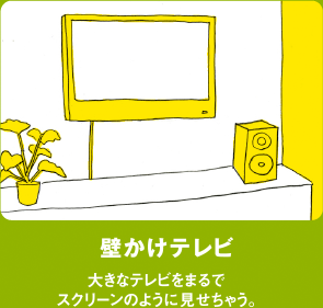 壁かけテレビ／大きなテレビをまるでスクリーンのように見せちゃう。