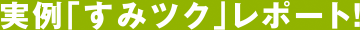 実例「すみツク」レポート！